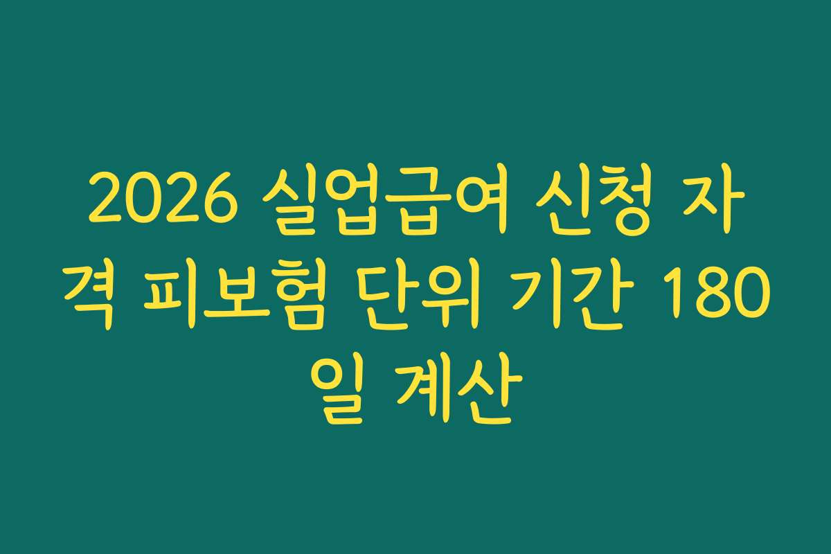 2026 실업급여 신청 자격 피보험 단위 기간 180일 계산