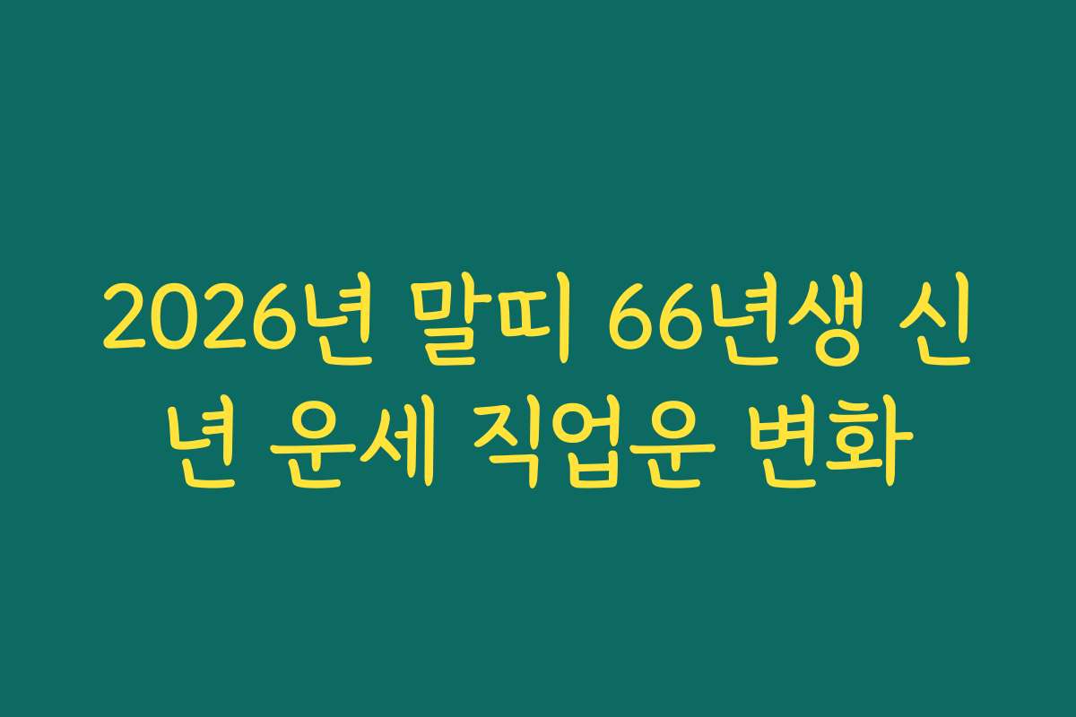 2026년 말띠 66년생 신년 운세 직업운 변화 2026년 말띠 66년생 신년 운세 직업운 변화