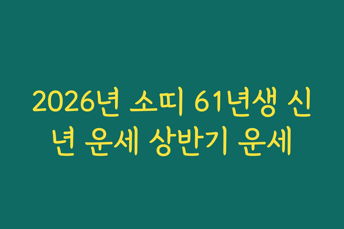 2026년 소띠 61년생 신년 운세 상반기 운세