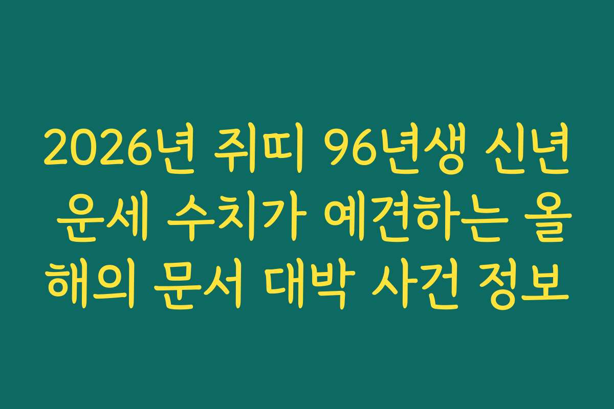 2026년 쥐띠 96년생 신년 운세 수치가 예견하는 올해의 문서 대박 사건 정보