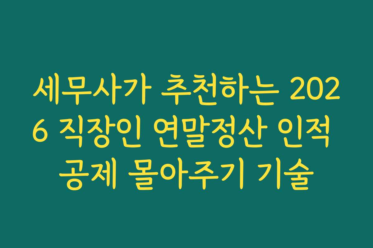 세무사가 추천하는 2026 직장인 연말정산 인적 공제 몰아주기 기술