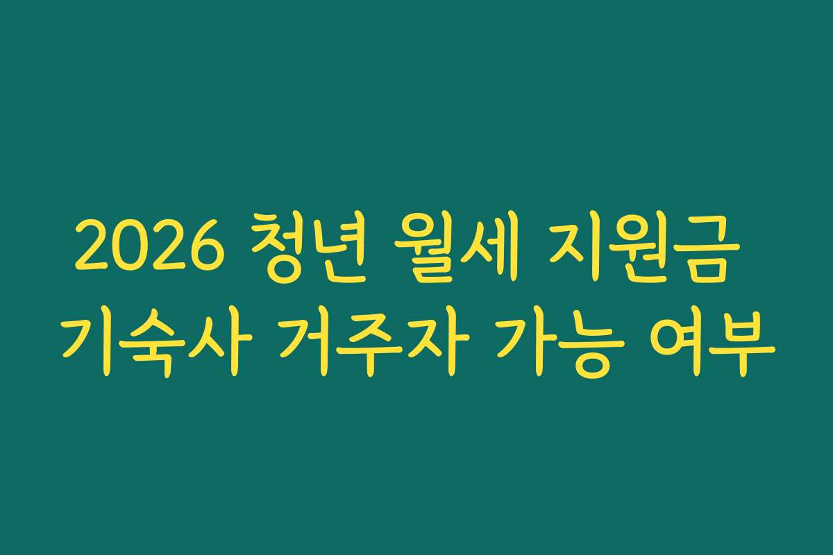 2026 청년 월세 지원금 기숙사 거주자 가능 여부 2026 청년 월세 지원금 기숙사 거주자 가능 여부