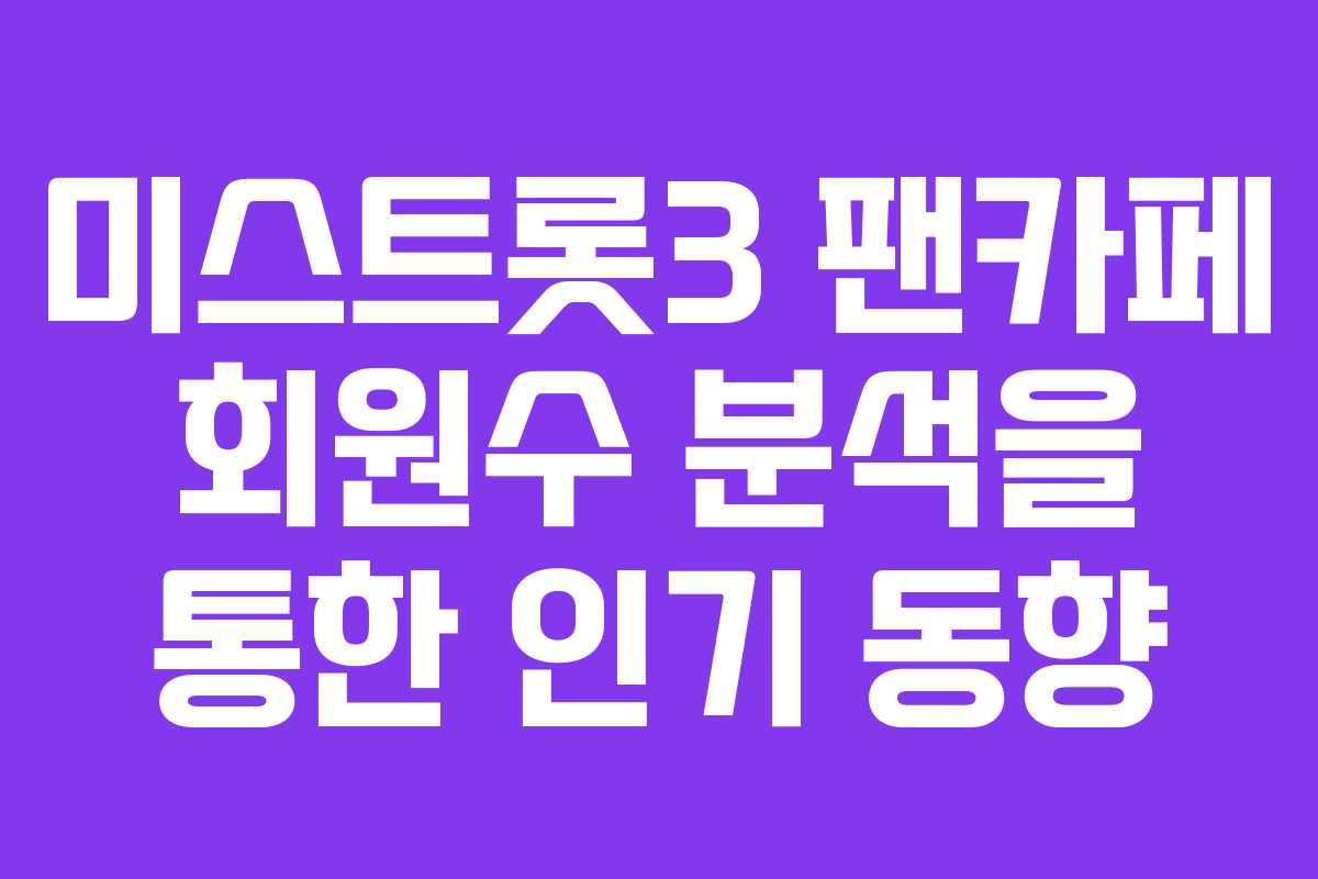 미스트롯3 팬카페 회원수 분석을 통한 인기 동향 미스트롯3 팬카페 회원수 분석을 통한 인기 동향