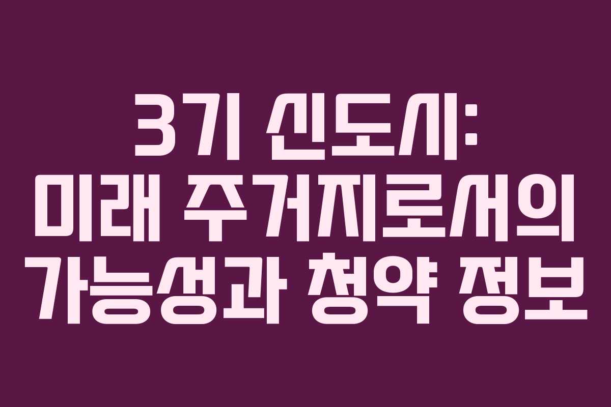 3기 신도시: 미래 주거지로서의 가능성과 청약 정보 3기 신도시: 미래 주거지로서의 가능성과 청약 정보