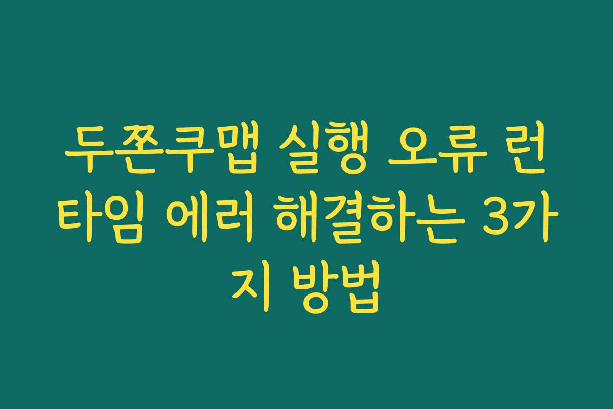 두쫀쿠맵 실행 오류 런타임 에러 해결하는 3가지 방법