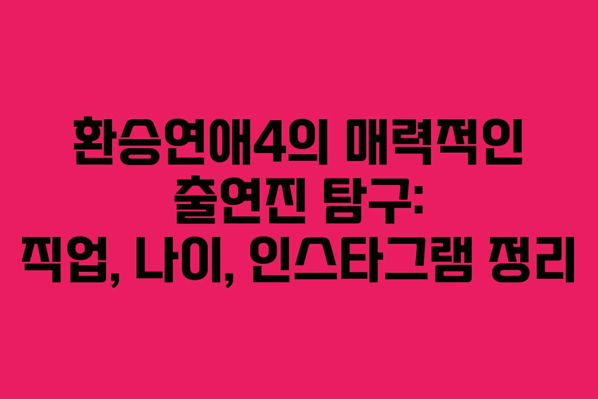 환승연애4의 매력적인 출연진 탐구: 직업, 나이, 인스타그램 정리