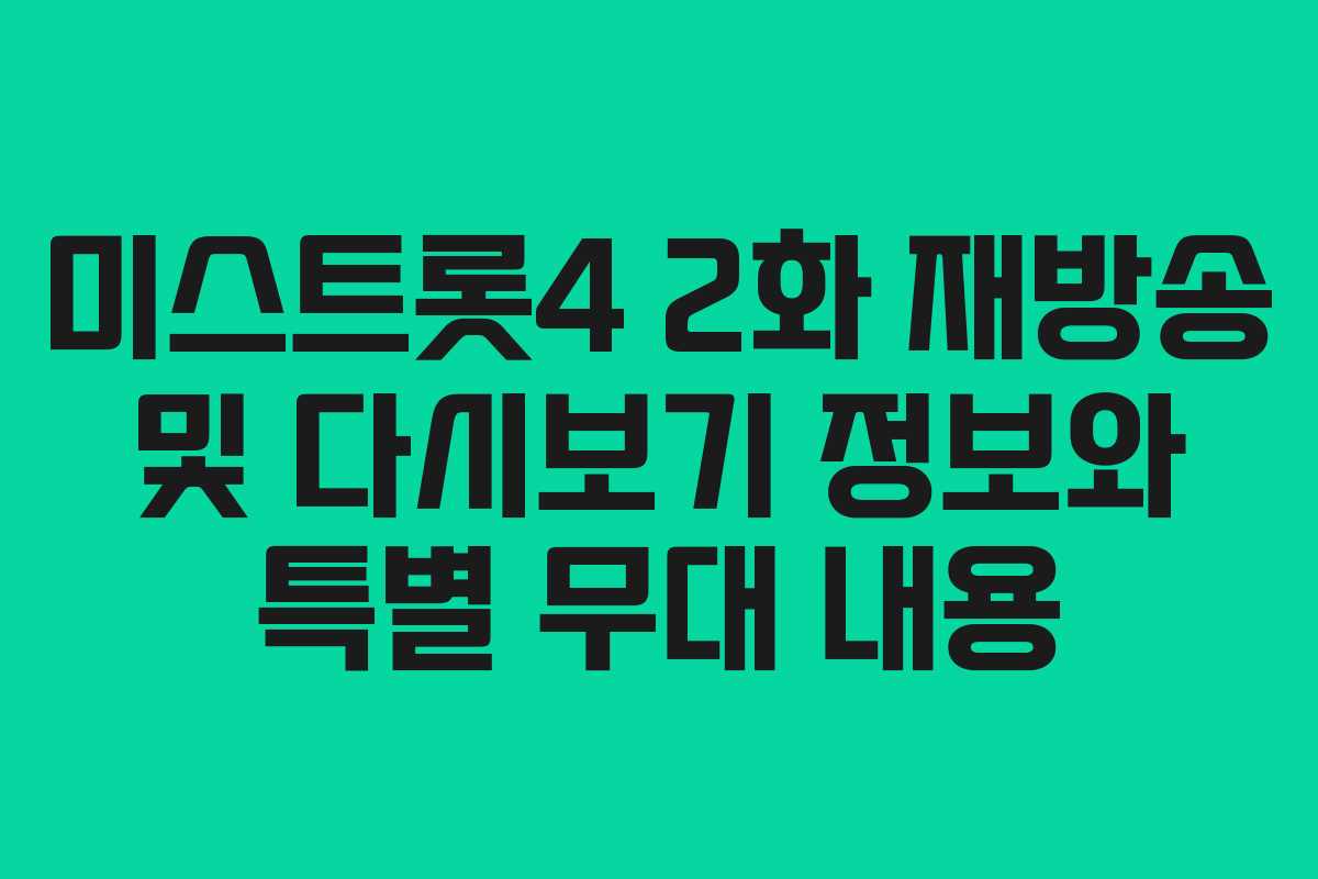 미스트롯4 2화 재방송 및 다시보기 정보와 특별 무대 내용