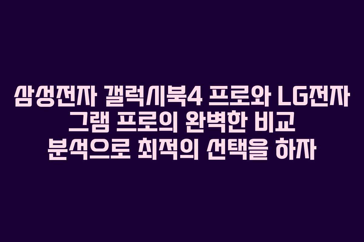 삼성전자 갤럭시북4 프로와 LG전자 그램 프로의 완벽한 비교 분석으로 최적의 선택을 하자 삼성전자 갤럭시북4 프로와 LG전자 그램 프로의 완벽한 비교 분석으로 최적의 선택을 하자