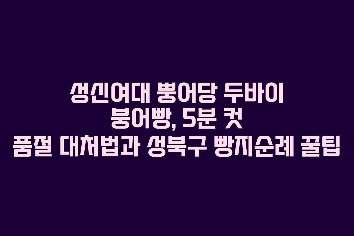 성신여대 뿡어당 두바이 붕어빵, 5분 컷 품절 대처법과 성북구 빵지순례 꿀팁 성신여대 뿡어당 두바이 붕어빵, 5분 컷 품절 대처법과 성북구 빵지순례 꿀팁