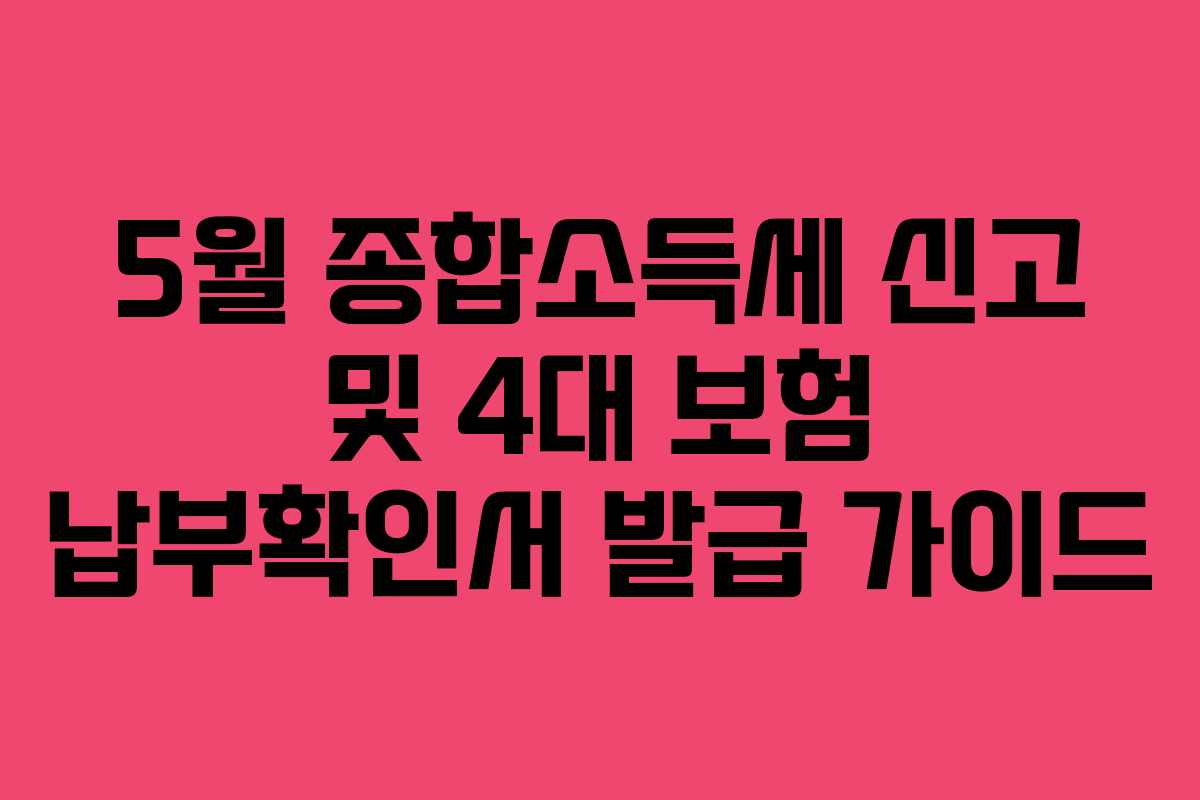 5월 종합소득세 신고 및 4대 보험 납부확인서 발급 가이드