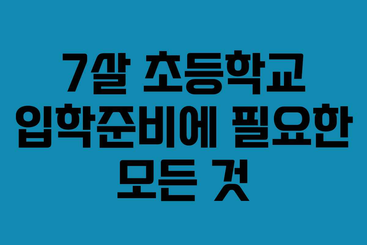 7살 초등학교 입학준비에 필요한 모든 것