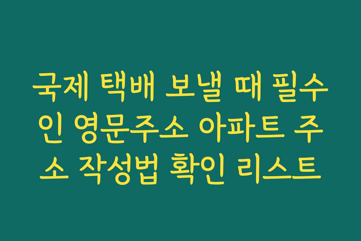 국제 택배 보낼 때 필수인 영문주소 아파트 주소 작성법 확인 리스트