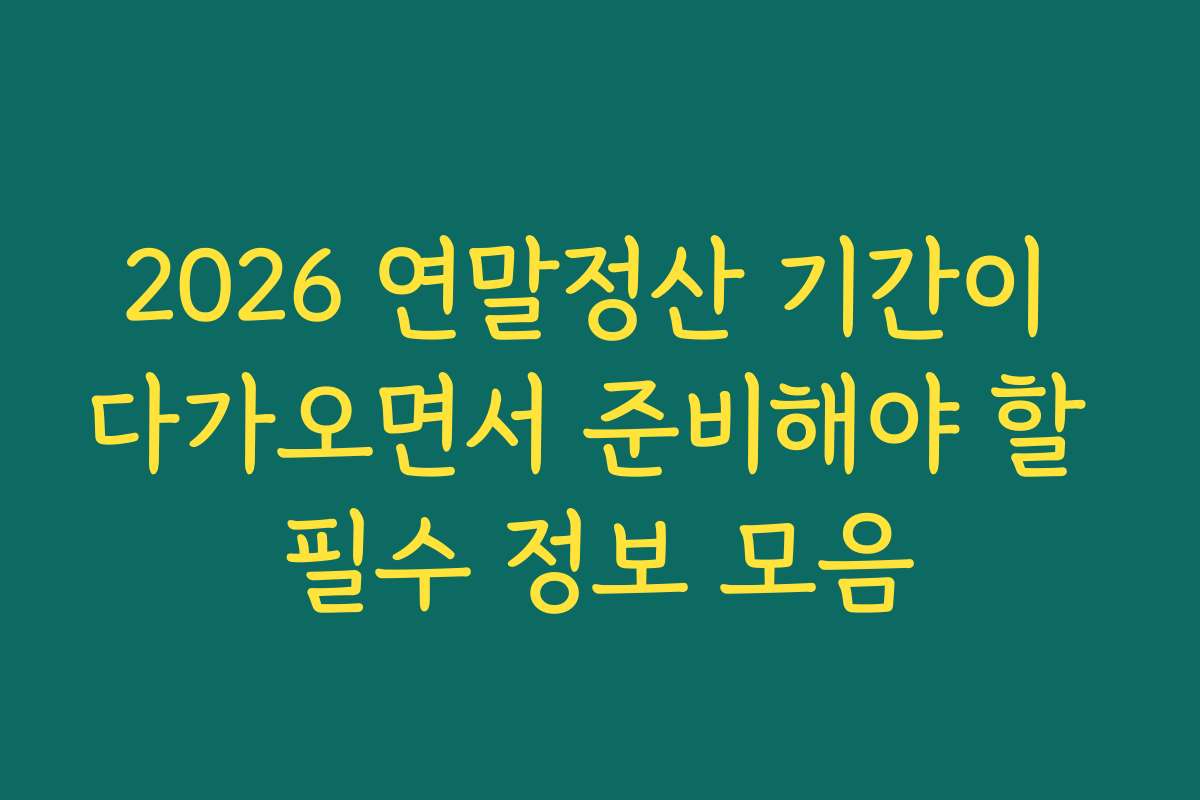 2026 연말정산 기간이 다가오면서 준비해야 할 필수 정보 모음
