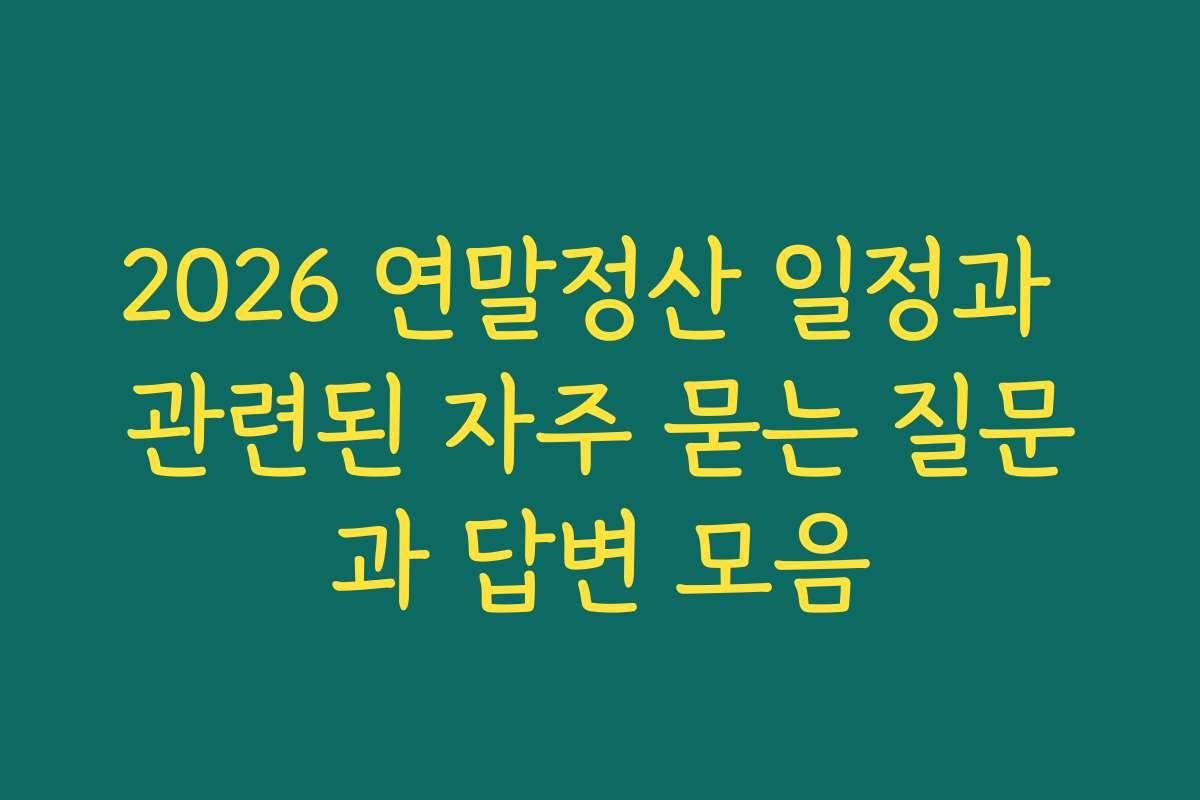 2026 연말정산 일정과 관련된 자주 묻는 질문과 답변 모음 2026 연말정산 일정과 관련된 자주 묻는 질문과 답변 모음