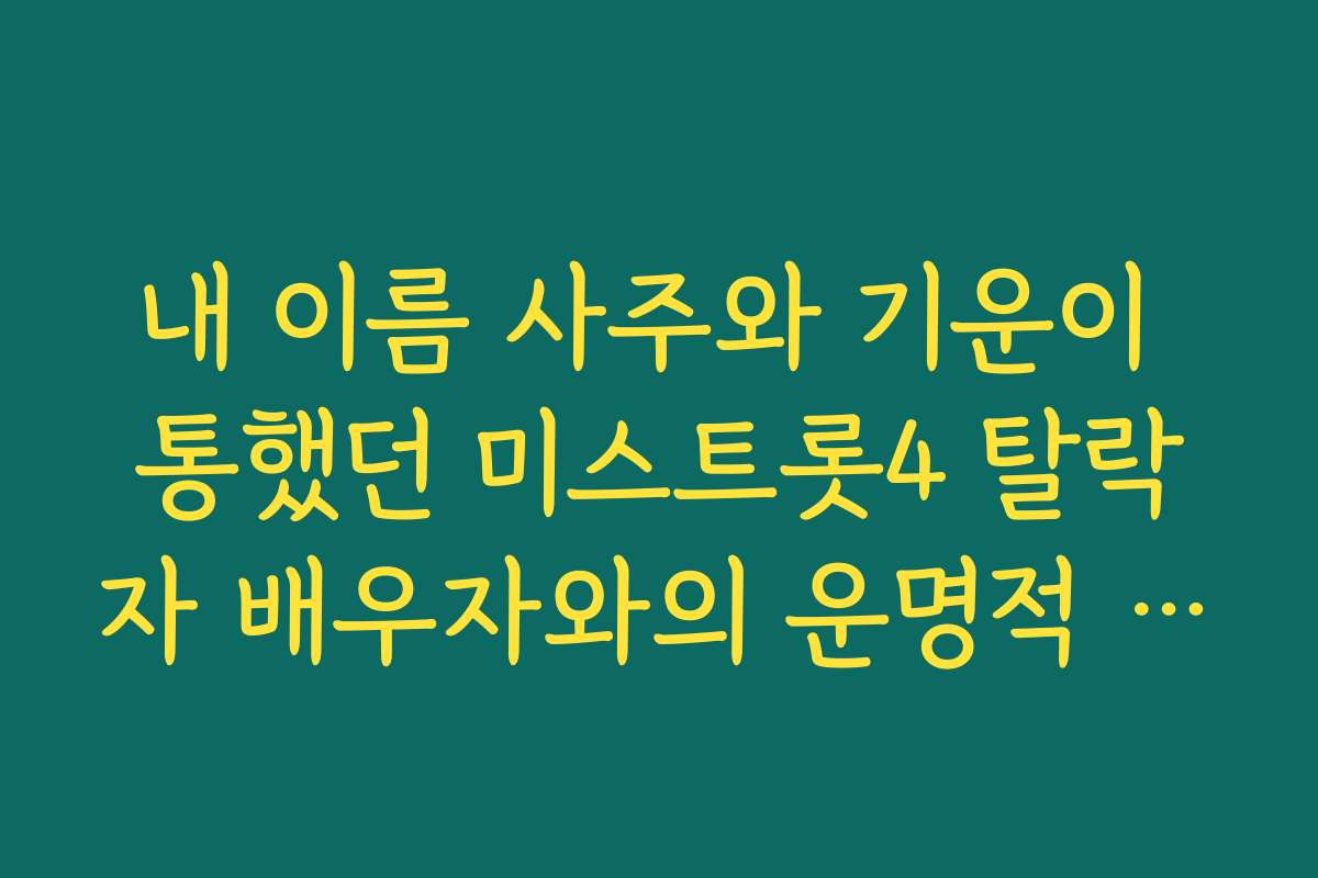 내 이름 사주와 기운이 통했던 미스트롯4 탈락자 배우자와의 운명적 이별