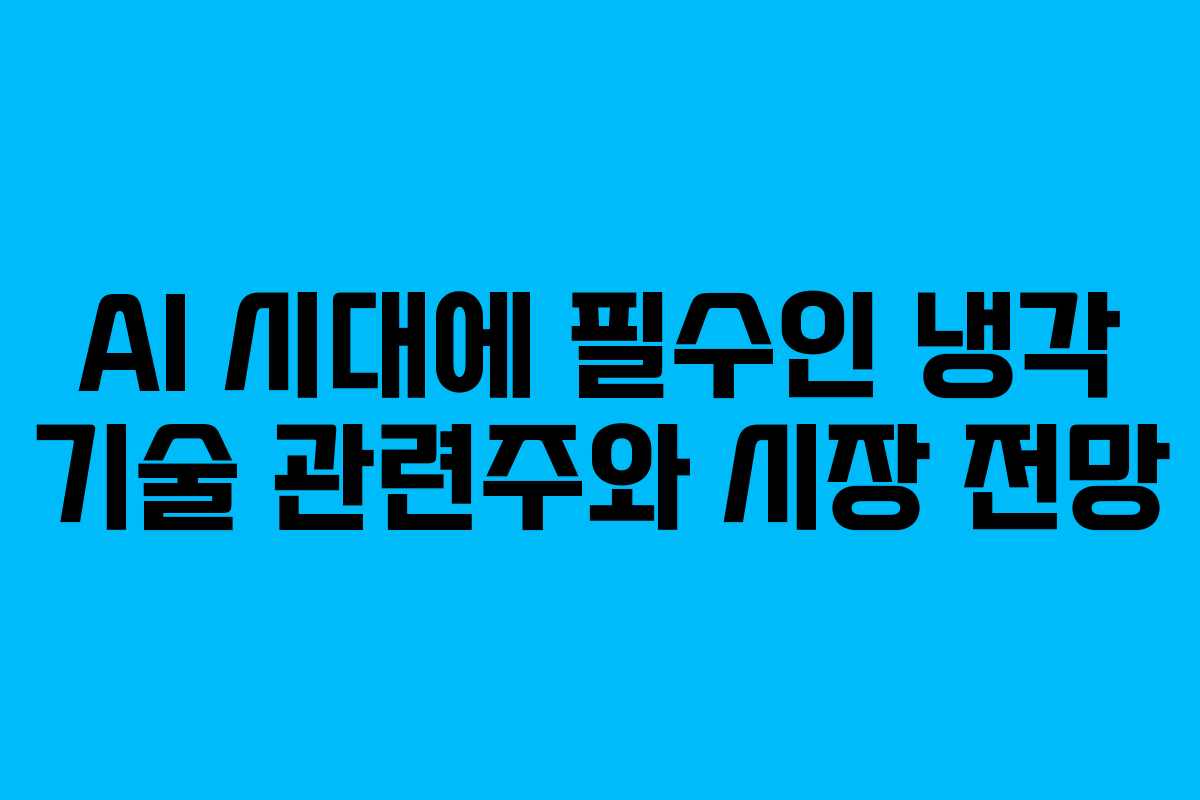 AI 시대에 필수인 냉각 기술 관련주와 시장 전망