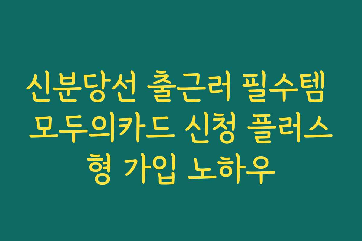 신분당선 출근러 필수템 모두의카드 신청 플러스형 가입 노하우