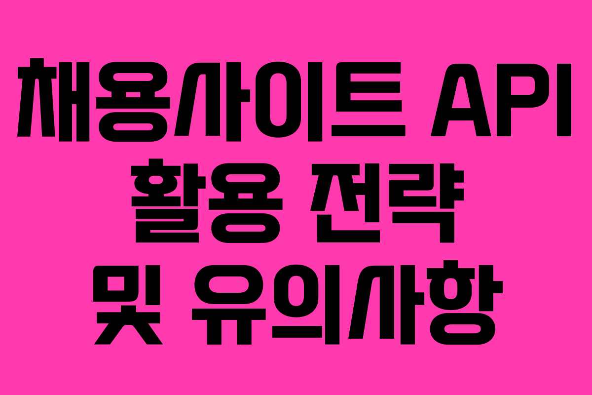 채용사이트 API 활용 전략 및 유의사항