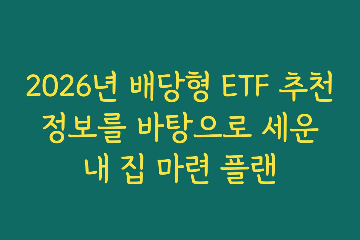 2026년 배당형 ETF 추천 정보를 바탕으로 세운 내 집 마련 플랜