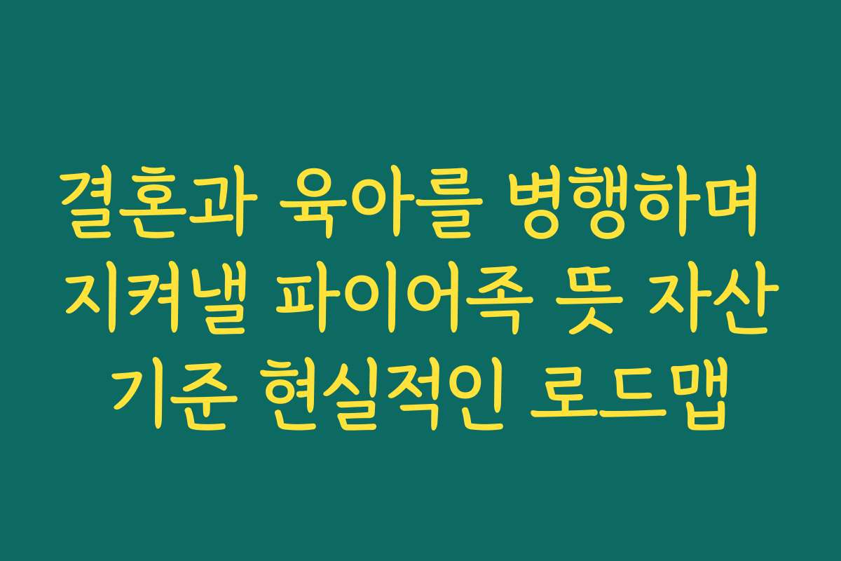 결혼과 육아를 병행하며 지켜낼 파이어족 뜻 자산기준 현실적인 로드맵