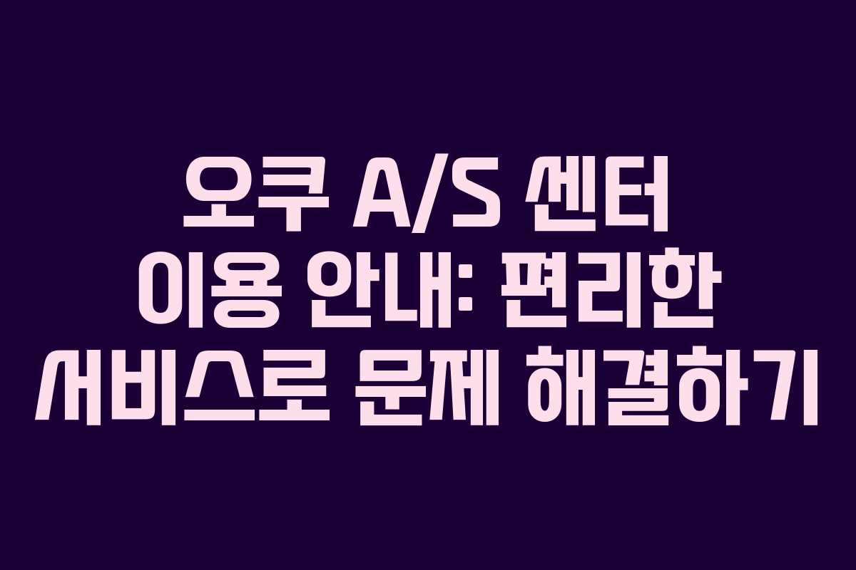 오쿠 A/S 센터 이용 안내: 편리한 서비스로 문제 해결하기 오쿠 A/S 센터 이용 안내: 편리한 서비스로 문제 해결하기