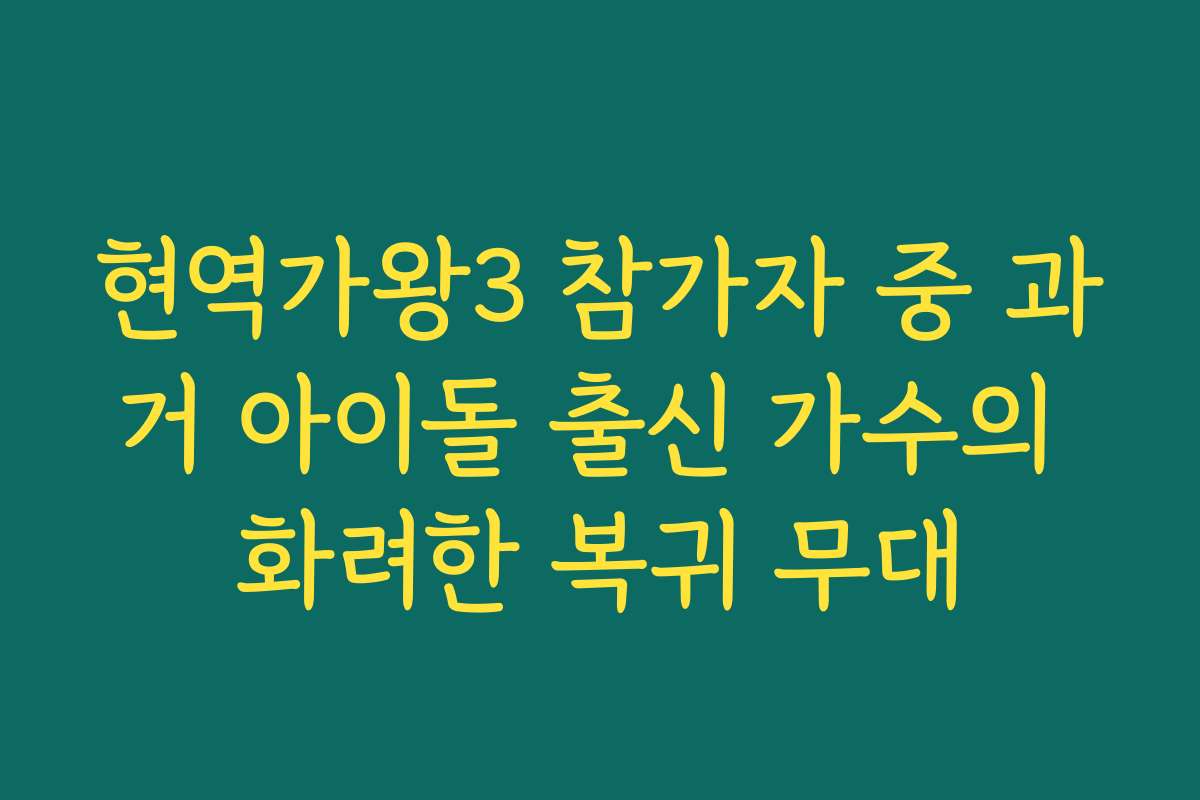 현역가왕3 참가자 중 과거 아이돌 출신 가수의 화려한 복귀 무대