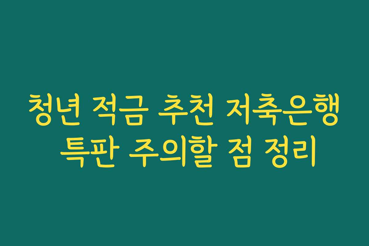 청년 적금 추천 저축은행 특판 주의할 점 정리