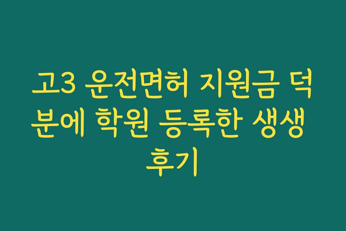 고3 운전면허 지원금 덕분에 학원 등록한 생생 후기