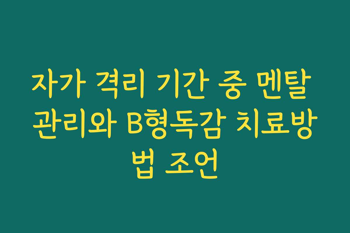 자가 격리 기간 중 멘탈 관리와 B형독감 치료방법 조언