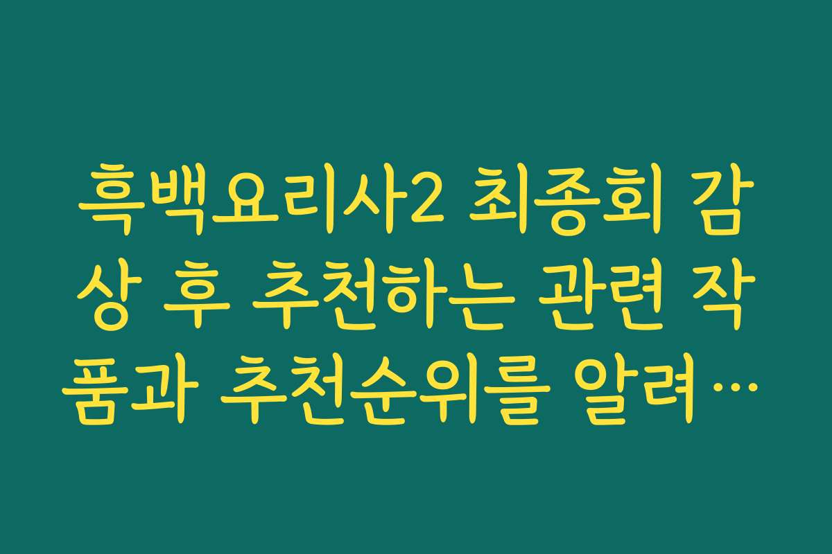 흑백요리사2 최종회 감상 후 추천하는 관련 작품과 추천순위를 알려드립니다