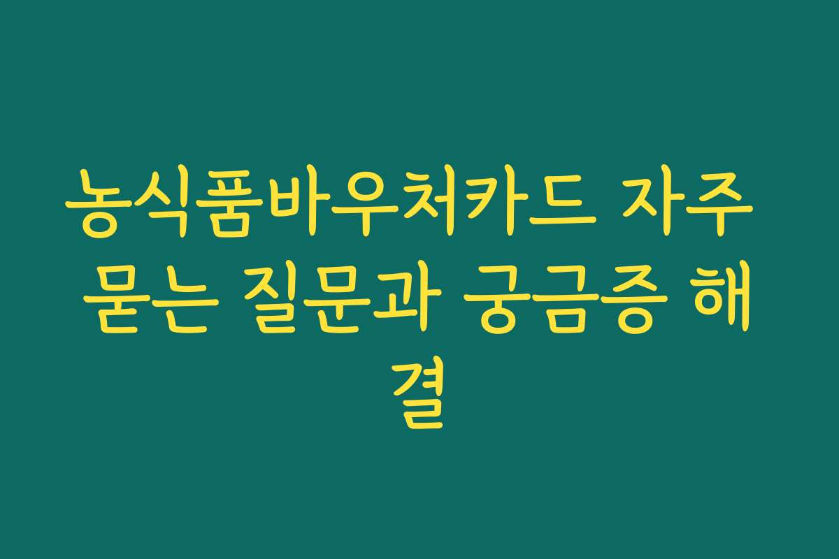 농식품바우처카드 자주 묻는 질문과 궁금증 해결
