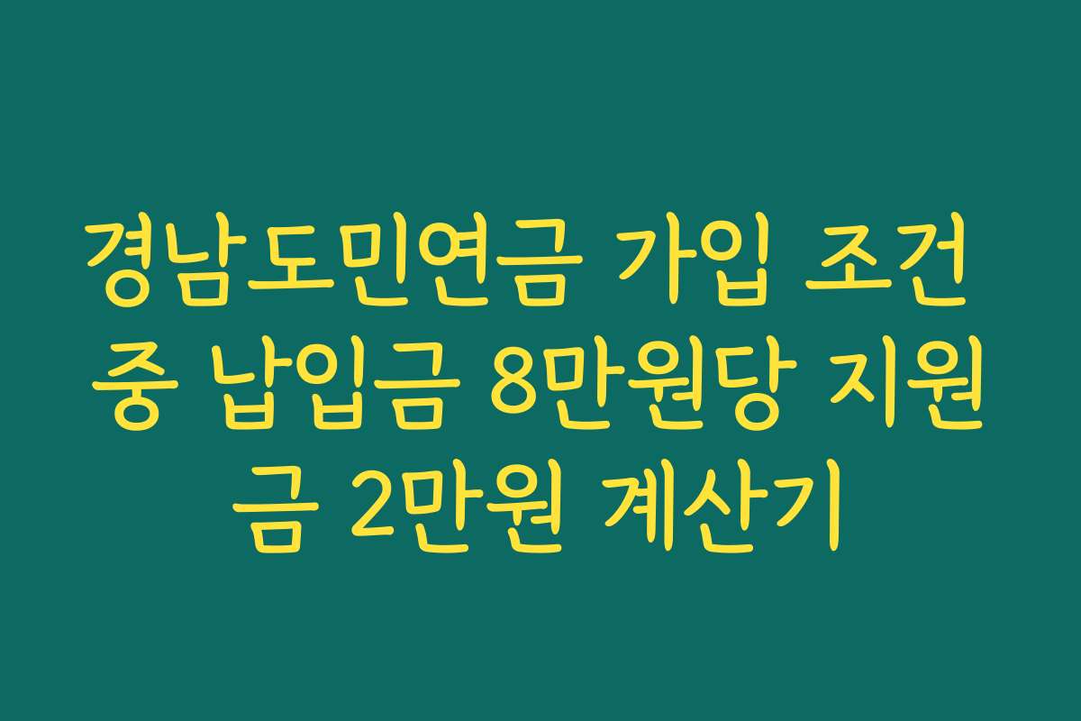 경남도민연금 가입 조건 중 납입금 8만원당 지원금 2만원 계산기