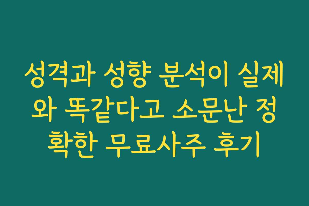 성격과 성향 분석이 실제와 똑같다고 소문난 정확한 무료사주 후기 성격과 성향 분석이 실제와 똑같다고 소문난 정확한 무료사주 후기