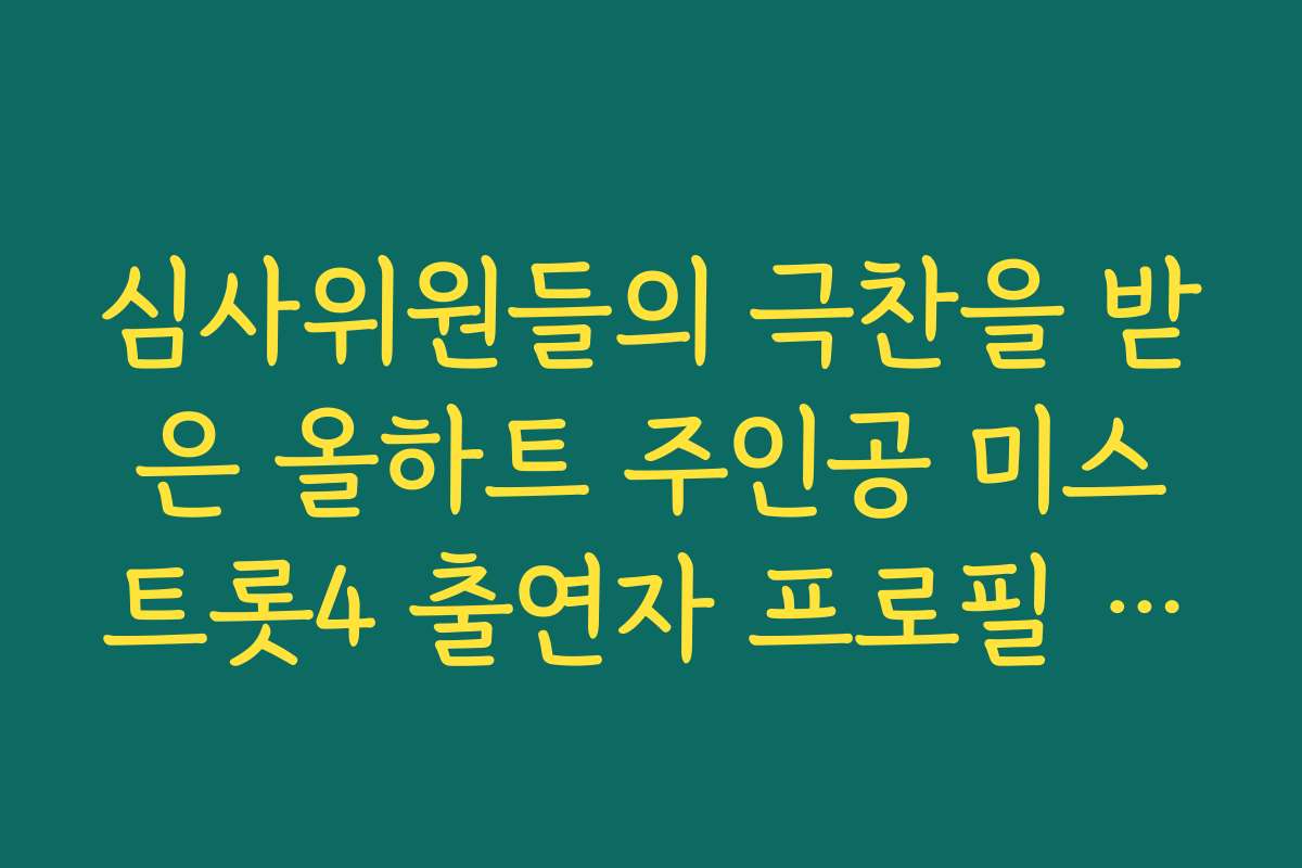 심사위원들의 극찬을 받은 올하트 주인공 미스트롯4 출연자 프로필 집중 탐구 심사위원들의 극찬을 받은 올하트 주인공 미스트롯4 출연자 프로필 집중 탐구
