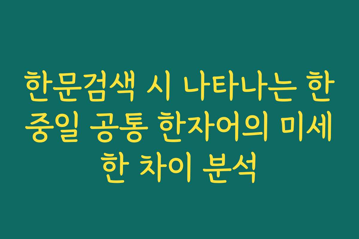 한문검색 시 나타나는 한중일 공통 한자어의 미세한 차이 분석