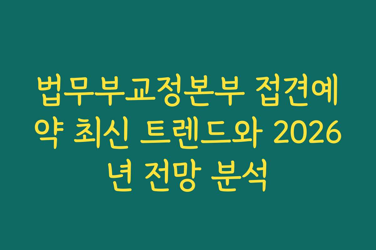 법무부교정본부 접견예약 최신 트렌드와 2026년 전망 분석