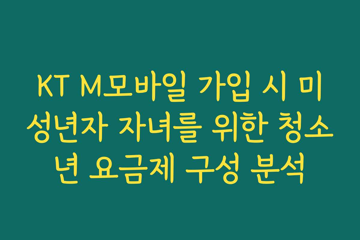 KT M모바일 가입 시 미성년자 자녀를 위한 청소년 요금제 구성 분석
