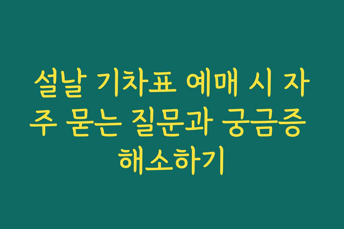 설날 기차표 예매 시 자주 묻는 질문과 궁금증 해소하기 설날 기차표 예매 시 자주 묻는 질문과 궁금증 해소하기