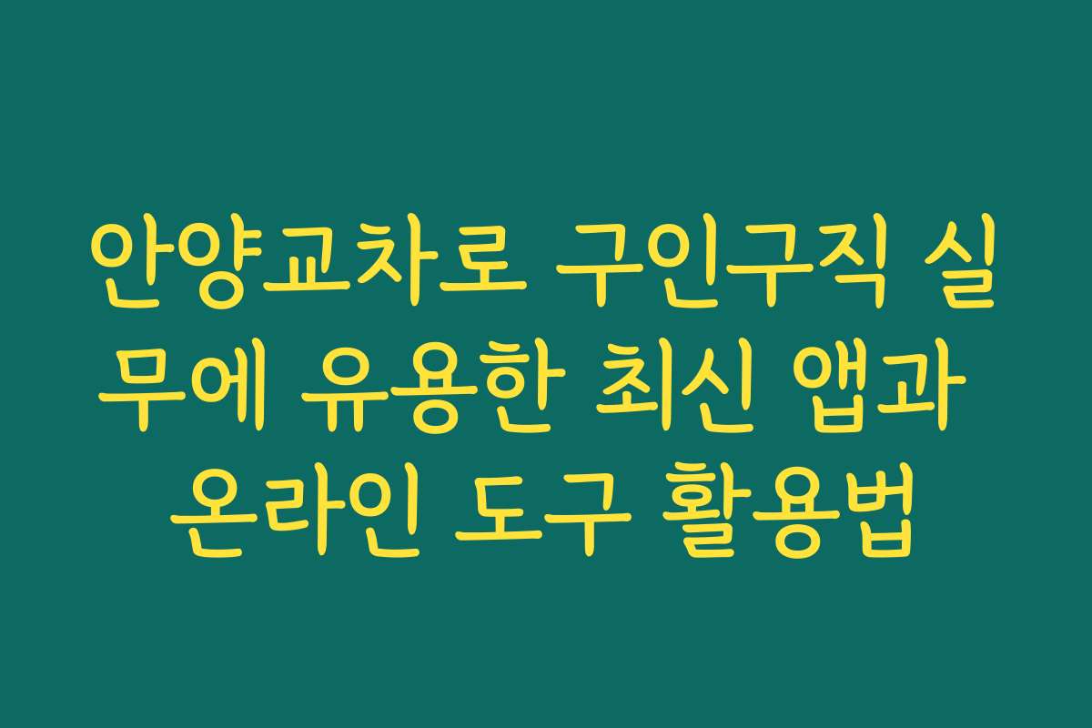 안양교차로 구인구직 실무에 유용한 최신 앱과 온라인 도구 활용법