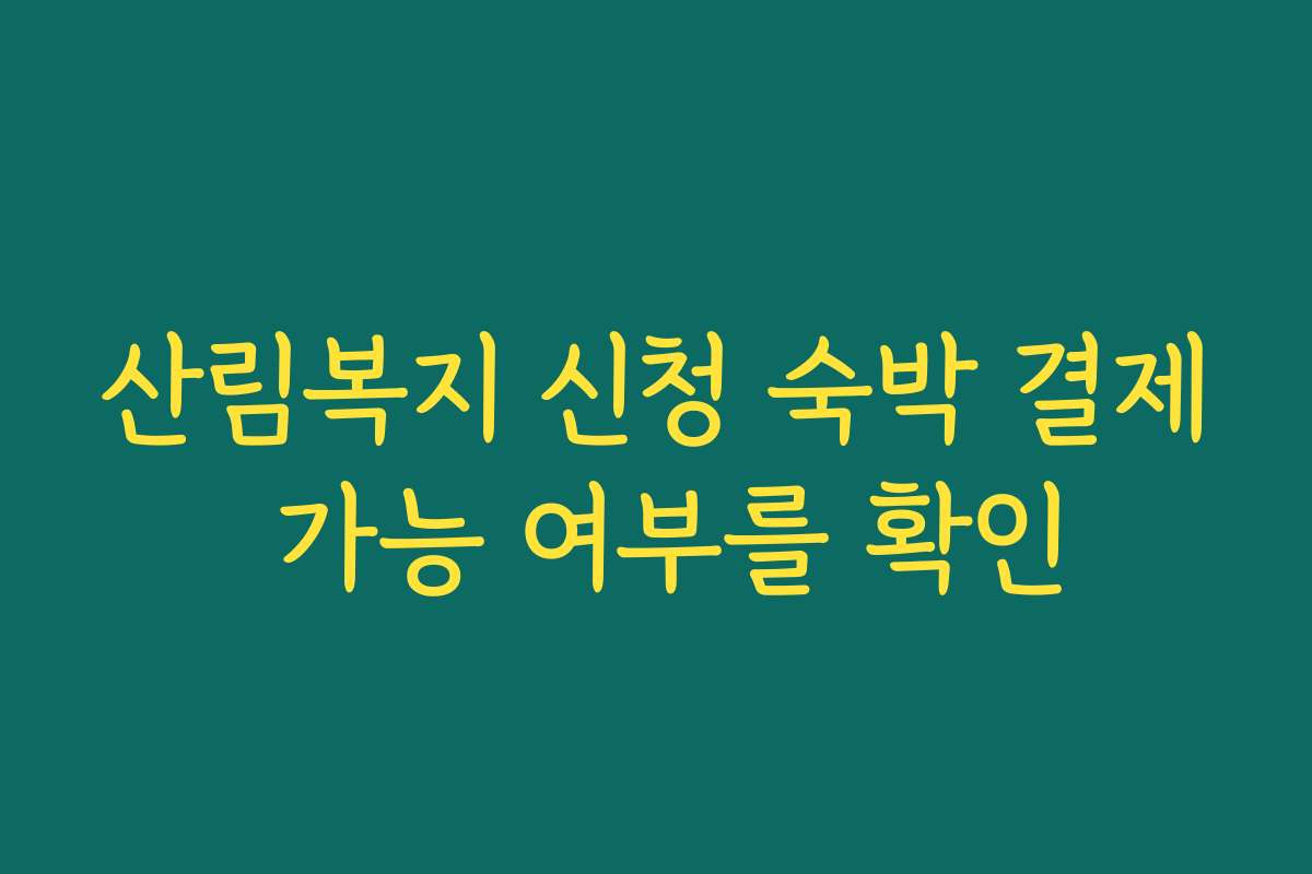 산림복지 신청 숙박 결제 가능 여부를 확인 산림복지 신청 숙박 결제 가능 여부를 확인