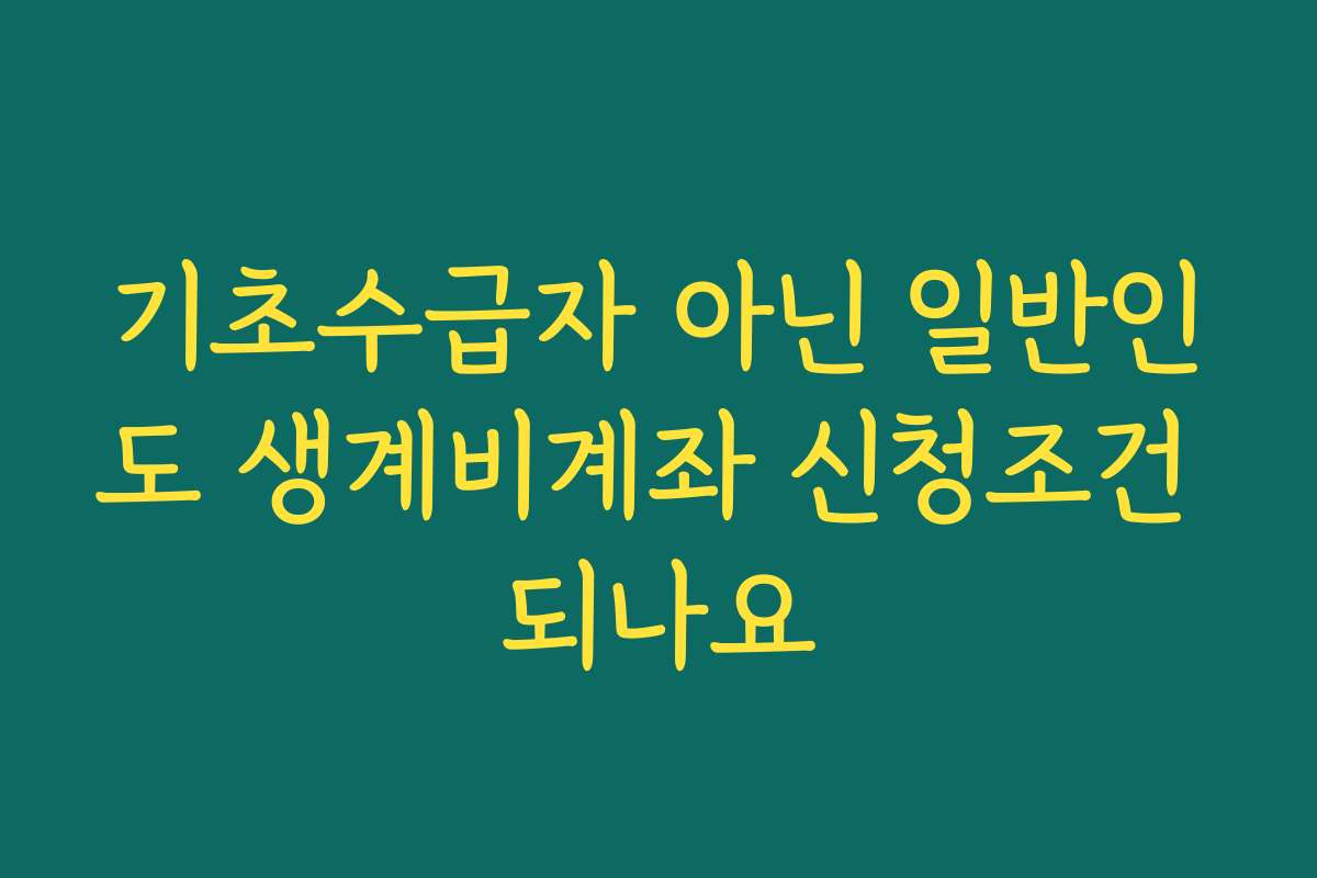 기초수급자 아닌 일반인도 생계비계좌 신청조건 되나요 기초수급자 아닌 일반인도 생계비계좌 신청조건 되나요