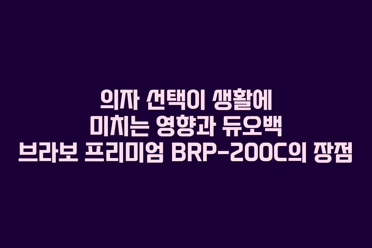 의자 선택이 생활에 미치는 영향과 듀오백 브라보 프리미엄 BRP-200C의 장점