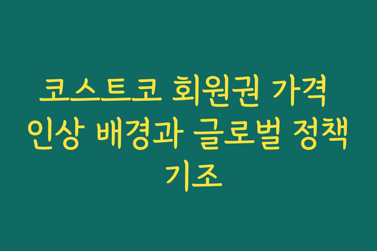 코스트코 회원권 가격 인상 배경과 글로벌 정책 기조