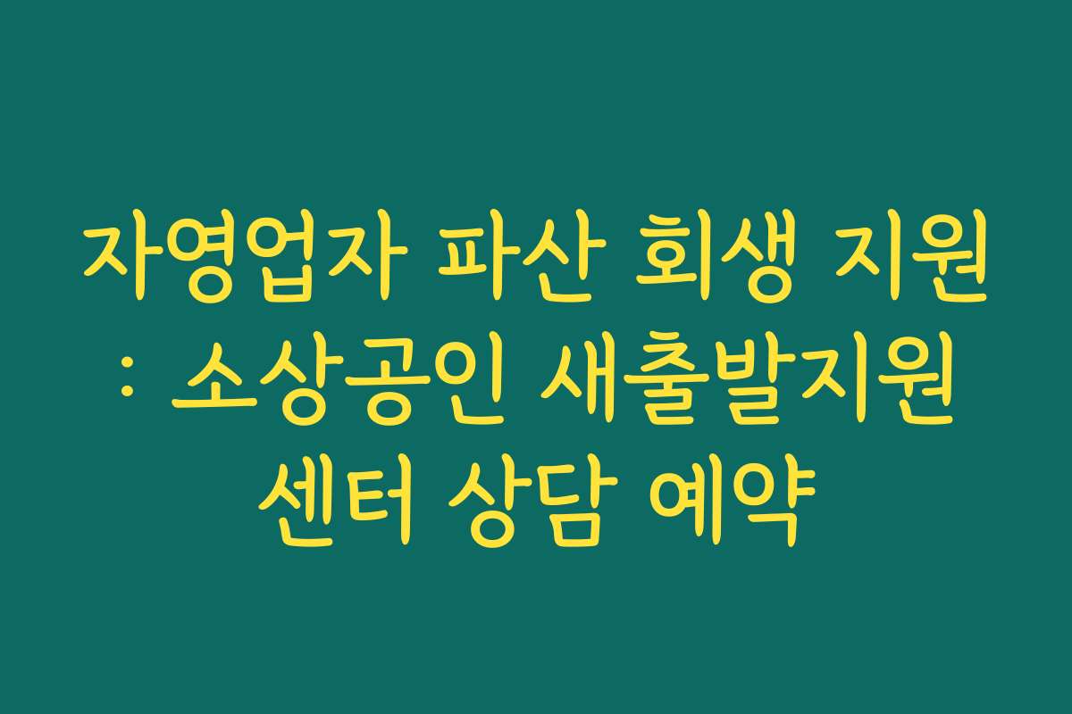 자영업자 파산 회생 지원: 소상공인 새출발지원센터 상담 예약