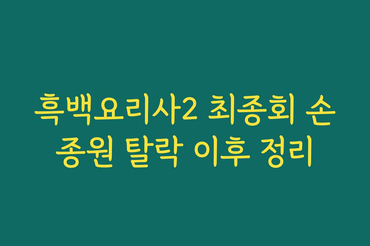 흑백요리사2 최종회 손종원 탈락 이후 정리