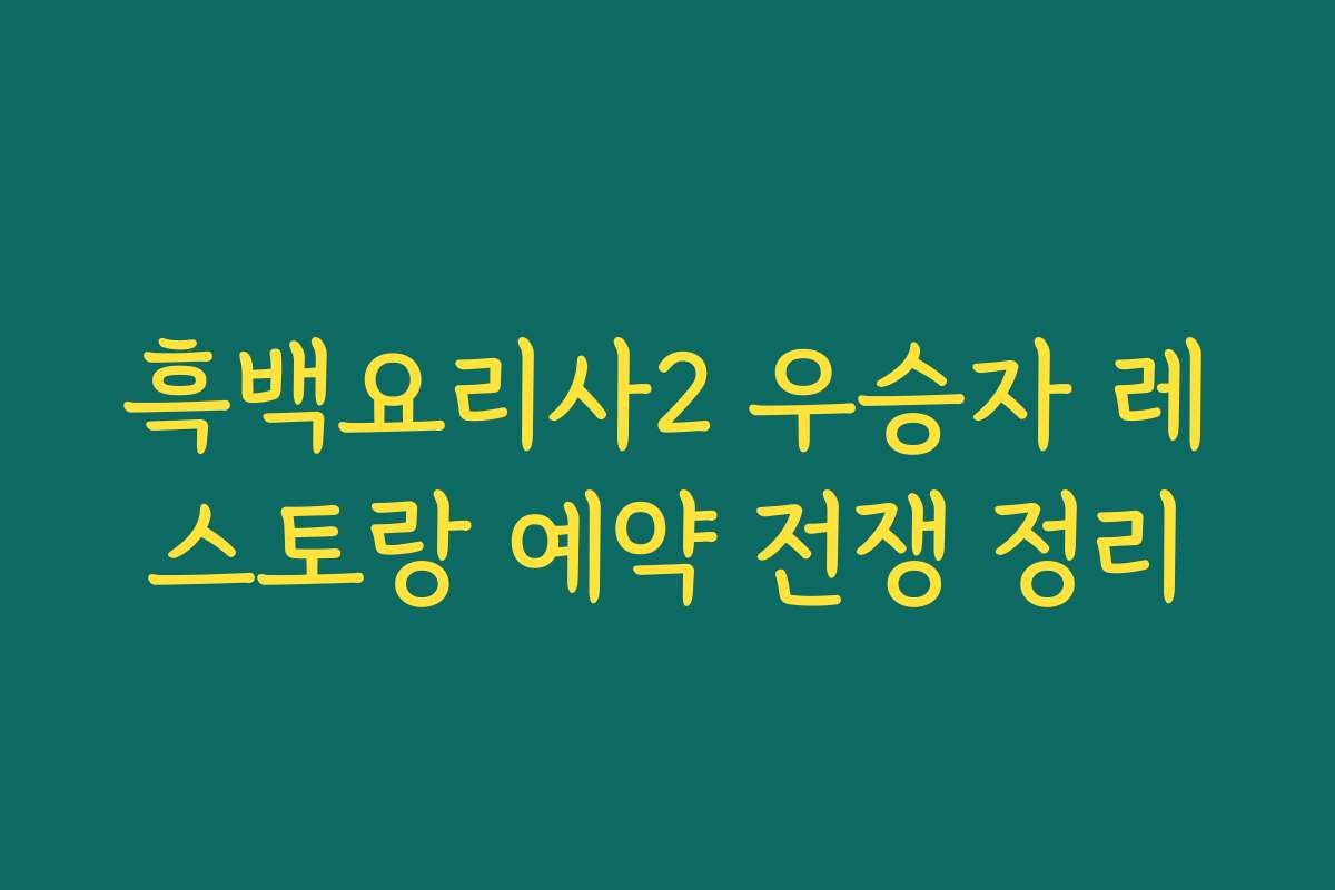 흑백요리사2 우승자 레스토랑 예약 전쟁 정리