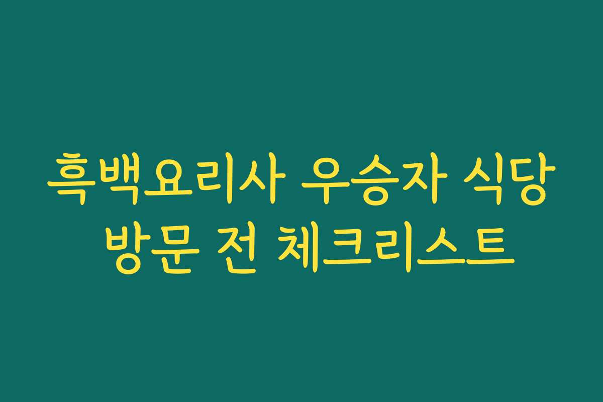 흑백요리사 우승자 식당 방문 전 체크리스트