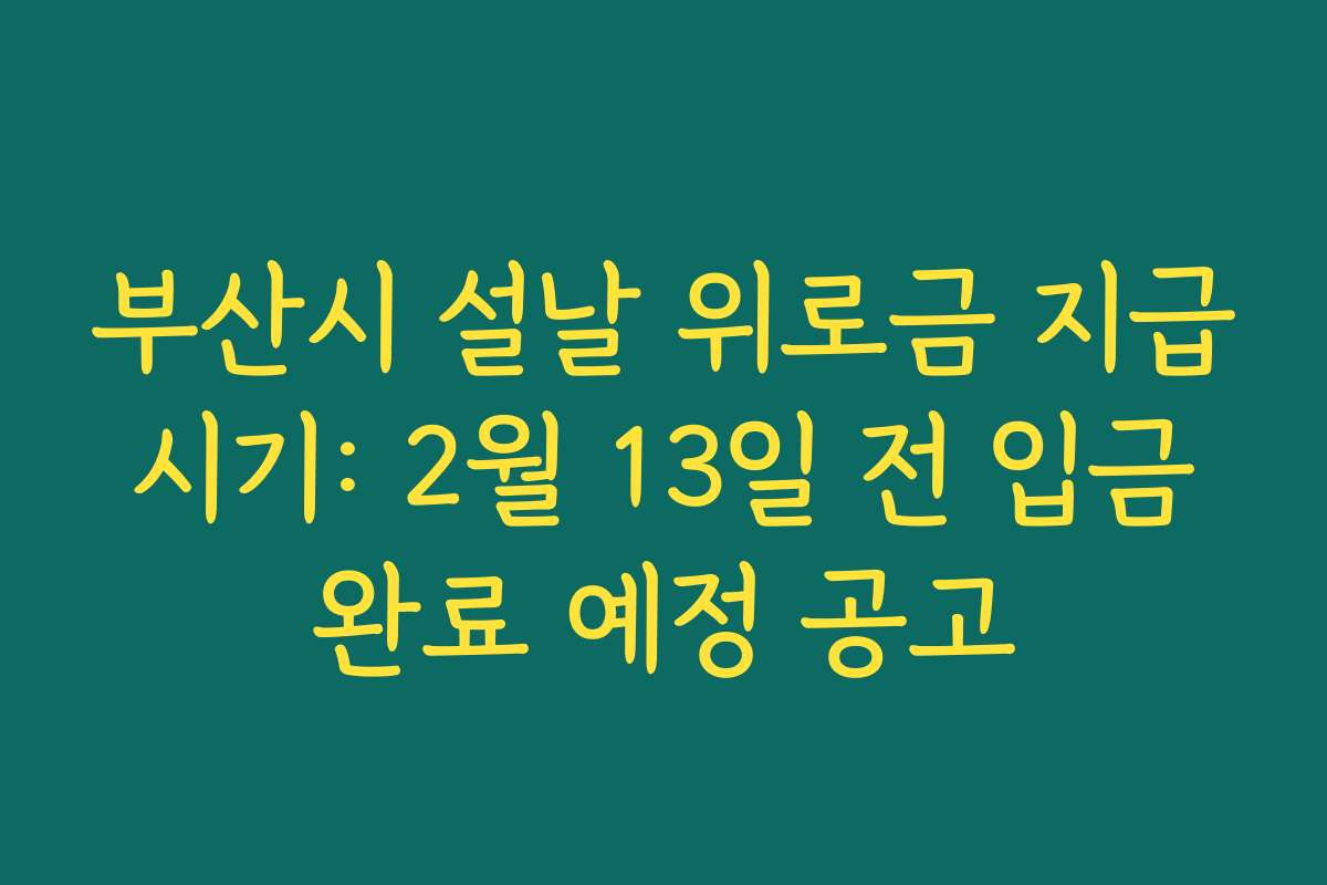 부산시 설날 위로금 지급 시기: 2월 13일 전 입금 완료 예정 공고