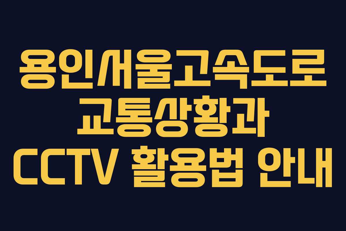 용인서울고속도로 교통상황과 CCTV 활용법 안내
