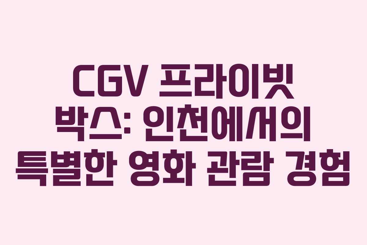 CGV 프라이빗 박스: 인천에서의 특별한 영화 관람 경험